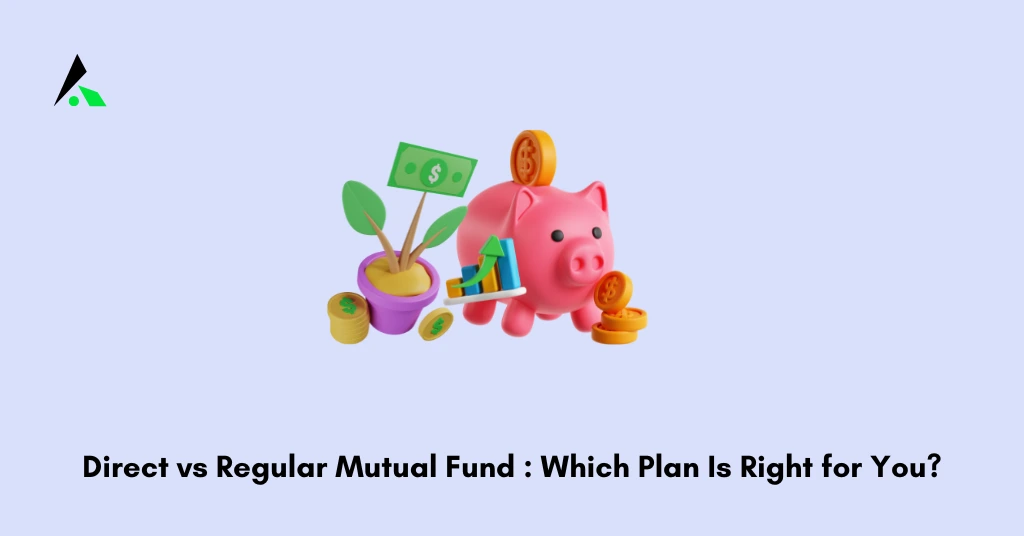 Direct vs Regular Mutual Fund : Which Plan Is Right for You?